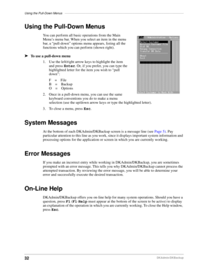 Page 42Using the Pull-Down Menus––––––––––––––––––––––––––––––––––––––––––––––––––––––––––––––––––––––
32DKAdmin/DKBackup
Using the Pull-Down Menus
You can perform all basic operations from the Main 
Menu’s menu bar. When you select an item in the menu 
bar, a “pull-down” options menu appears, listing all the 
functions which you can perform (shown right).
äTo use a pull-down menu
1. Use the left/right arrow keys to highlight the item 
and press Enter. Or, if you prefer, you can type the 
highlighted letter for...