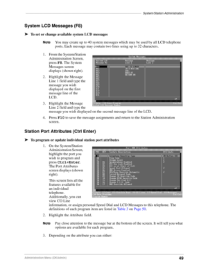 Page 59––––––––––––––––––––––––––––––––––––––––––––––––––––––––––––––––––––System/Station Administration
49Administration Menu (DKAdmin)
System LCD Messages (F8)
äTo set or change available system LCD messages
NoteYou may create up to 40 system messages which may be used by all LCD telephone 
ports. Each message may contain two lines using up to 32 characters.
1. From the System/Station 
Administration Screen, 
press F8. The System 
Messages screen 
displays (shown right). 
2. Highlight the Message 
Line 1...