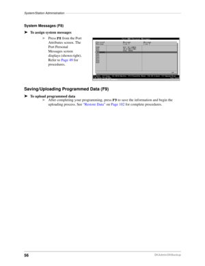 Page 66System/Station Administration–––––––––––––––––––––––––––––––––––––––––––––––––––––––––––––––––––––
56DKAdmin/DKBackup
System Messages (F8)
äTo assign system messages
äPress F8 from the Port 
Attributes screen. The 
Port Personal 
Messages screen 
displays (shown right). 
Refer to Page 49 for 
procedures.
Saving/Uploading Programmed Data (F9)
äTo upload programmed data
äAfter completing your programming, press F9 to save the information and begin the 
uploading process. See “Restore Data” on Page 102 for...