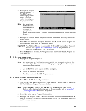 Page 81––––––––––––––––––––––––––––––––––––––––––––––––––––––––––––––––––––––––––––ACD Administration
71Administration Menu (DKAdmin)
2. Highlight the program 
number and press F3. 
The Edit Program 
screen displays (shown 
right). The screen 
varies, depending upon 
the program selected.
NoteYou can also use 
the Find function 
to quickly move to 
a program by 
typing the first 
digit of the program number. DKAdmin highlights the first program number matching 
the entry. 
3. Highlight the field you wish to...