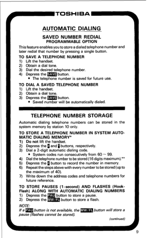 Page 15AUTOMATIC DIALING 
SAVED NUMBER REDIAL 
PROGRAMMABLE OPTION 
This feature enables you to store a dialed telephone number and 
later redial that number by pressing a single button. 
TO SAVE A TELEPHONE NUMBER 
1) Lift the handset. 
2) Obtain a dial tone. 
3) Dial the desired telephone number. 
4) Depress the m button. 
l The telephone number is saved for future use. 
TO DIAL A SAVED TELEPHONE NUMBER 
1) Lift the handset. 
2) Obtain a dial tone. 
3) Depress the m button. 
l Saved number will be...