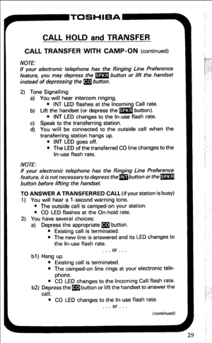 Page 35CALL HOLD and TRANSFER 
CALL TRANSFER WITH CAMP-ON (continued) 
NOTE: 
If your electronic telephone has the Ringing Line Preference 
feature, you may depress the m button or lift the handset 
instead of depressing the m button. 
2) Tone Signalling: 
a) You will hear intercom ringing. 
l INT LED flashes at the Incoming Call rate. 
b) Lift the handset (or depress the m button). 
l INT LED changes to the In-use flash rate. 
c) Speak to the transferring station. 
d) You will be connected to the outside call...