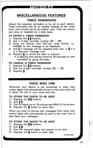 Page 47r 
MISCELLANEOUS FEATURES 
TIMED REMINDERS 
Allows five separate reminders to be set at each station. 
These reminders will be an audible beeping at the times 
(hour and minute) set by the station user. They can occure 
just once or repeated on a daily basis. 
TO ENTER A TIMED REMINDER 
1) Depress the 1 i buttons. 
2) Dial a 2-digit reminder number (05 - 09). 
3) Enter the desired time (24-hour clock format; i.e., 
HHMM) for the message to be displayed. 
4) Dial 1 if message will be repeated every day,...