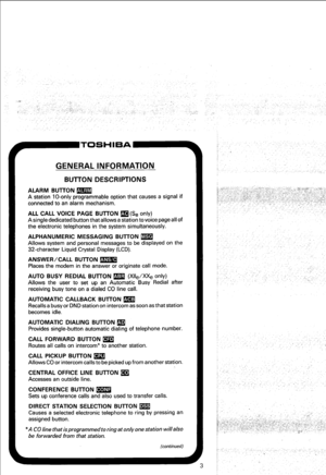 Page 9GENERAL INFORMATION 
BUlTON DESCRIPTIONS 
ALARM BUTTON m 
A station lo-only programmable option that causes a signal if 
connected to an alarm mechanism. 
ALL CALL VOICE PAGE BUlTON m (Se only) 
A single dedicated button that allows a station to voice page all of 
the electronic telephones in the system simultaneously. 
ALPHANUMERIC MESSAGING BUlTON m 
Allows system and personal messages to be displayed on the 
32-character Liquid Crystal Display (LCD). 
ANSWER/CALL BUlTON m 
Places the modem in the...