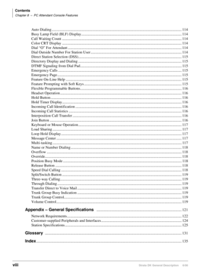 Page 12Contents
Chapter 8–PC Attendant Console Features
viiiStrata DK General Description     6/00
Auto Dialing ........................................................................................................................................ 114
Busy Lamp Field (BLF) Display......................................................................................................... 114
Call Waiting Count...