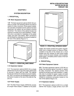 Page 12INSTALLATION INSTRUCTIONS 
SECTION 200-255-202 
FEBRUARY 1992 
CHAPTER 2 
SYSTEM DESCRIPTION 
1. PERCEPTION, 
1.00 Basic Equipment Cabinet 
1 .Ol 
The basic equipment cabinet (NCEC-M) con- 
sists of a single, free-standing cabinet mounted on 
casters for easy movement. Once system installa- 
tion has been completed and the cabinet has been 
positioned, the casters can be locked to prevent 
movement. The interior of the cabinet houses two 
shelves for printed circuit card installation. A sepa- 
rate area...