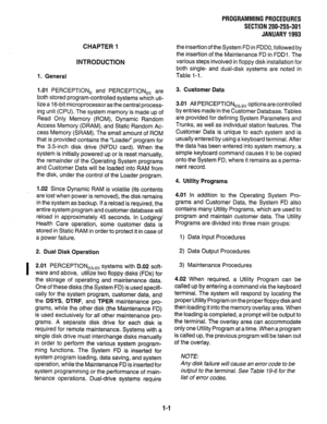 Page 116CHAPTER 1 
INTRODUCTION 
1. General 
1.01 PERCEPTION, and PERCEPTION,, are 
both stored program-controlled systems which uti- 
lize a 16-bit microprocessor as the central process- 
ing unit (CPU). The system memory is made up of 
Read Only Memory (ROM), Dynamic Random 
Access Memory (DRAM), and Static Random Ac- 
cess Memory (SRAM). The small amount of ROM 
that is provided contains the “Loader” program for 
the 3.5inch disk drive (NFDU card). When the 
system is initially powered up or is reset...