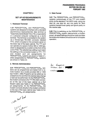 Page 118CHAPTER 2 
SET UP KEYBOARD/REMOTE 
MAINTENANCE 
1. Keyboard Terminal 
1 .Ol 
PERCEPTION, and PERCEPTION,, 
systems are designed to interface with a standard 
asynchronous keyboard/printer data terminal (a 
Texas instruments Model 743or745, or equivalent) 
or a personal computer configured as a dumb 
terminal. The terminal is connected to the system 
via a female-type RS-232C connector (labeled 
TTY), which is located on the connector panel on 
the lower rear of the basic cabinet. The TTY port 
can...