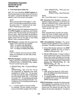 Page 188PROGRAMMINGPROCEDURES 
SECTION 200-255-309 
FEBRUARY1992 
3. Trunk Data Block (Table 9-3) 
3.01 The Trunk Data Block (DTRK Program) de- 
fines the parameters for each of the trunk circuits in 
the system. A separate Data Block must be com- 
pleted for each trunk circuit in the system. 
NOTE: 
When using the NDTU PC6 (Digital T-l inter- 
face) Trunk Data Block programming remains 
the same. Each T-l channel (24 per each 
NDTU PCB) equals a trunk circuit. 
3.02 The trunk type (TKT) defined for the group...