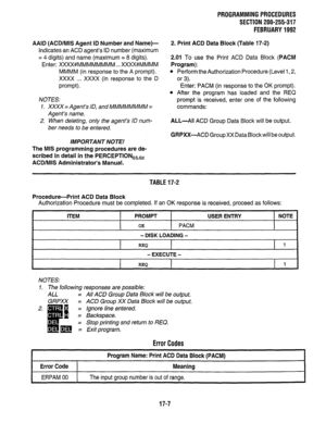 Page 253AAID (ACD/MlS Agent ID Number and Name)- 
Indicates an ACD agent’s ID number (maximum 
= 4 digits) and name (maximum = 8 digits). 
Enter: XXXX#MMMMMMMM . . . XXXX#MMMM 
MMMM (in response to the A prompt). 
xxxx . . . XXXX (in response to the D 
prompt). 
NOTES: 
1. XXXX = Agent’s ID, and MMMMMMMM = 
Agent’s name. 
2. When deleting, only the agent’s ID num- 
ber needs to be entered. 
IMPORTANT NOTE! 
The MIS programming procedures are de- 
scribed in detail in the PERCEPTlONe,, 
ACD/MIS Administrator’s...