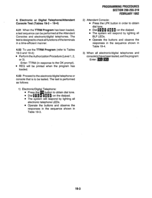 Page 2604. Electronic or Digital Telephone/Attendant 
Console Test (Tables 19-3 - 19-4) 
4.01 When the ?TRM Program has been loaded, 
a test sequence can be performed at the Attendant 
Consoles and electronic/digital telephones. The 
test is designed to checkall functions of the terminals 
in a time-efficient manner. 
4.02 To use the TITIM Program (refer to Tables 
19-3 and 19-4): 
l Perform the Authorization Procedure (Level 1,2, 
or 3). 
Enter: TTRM (in response to the OK prompt). 
l REQ will be printed when...