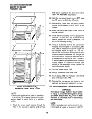 Page 30INSTALLATION INSTRUCTIONS 
SECTION 200-255-204 
FEBRUARY 1992 
FIGURE 4-ll-PERCEPTION, 
EXPANSION CABINET INSTALLATION 
NOTE: 
Prior to routing intercabinet cabling, check the 
15amp fuse (F2) located at the top of the main 
power supply to verify that it is in working 
order. 
11) Route the power supply cabling through the 
hole in the expansion cabinet and connect both power supplies to the lower connectors 
at the Pl , P2 and P3 receptacles. 
12) With the main power supply turned OFF, plug 
the AC...