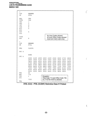 Page 296PERCEPTION,h,, 
LCR/TR PROGRAMMING GUIDE 
MARCH 1991 
> 
COD 
OK 
REQ TYPE 
CNO 
OPR 
INT 
LDA 
ACT 
ACD 
OCT 
OCD 
TYPE 
SAV 
> 
COD 
OK 
REQ CLSCNl  DTOL 
CHG 
CLS 
A 
N Ji 
PTOL 
ARC A 
NONE 
OFC A 
TN0 
ARC 
CNO 
OFC 2009 
2909 
3809 
4709 
5609 
6509 
1409 
8309 
9209 
02 
714 
1 
7300 
REQ 2109 2209 
2309 2409 2509 2609 2709 
3009 
3109 3209 3309 3409 3509 3609 
3909 
4009 4109 4209 4309 4409 4509 
4809 4909 5009 5109 5209 5309 5409 
5709 5809 5909 6009 6109 6209 6309 
6609 6709 6809 6909 7009 7109...