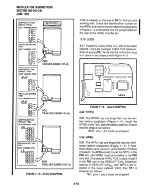 Page 32INSTALLATION INSTRUCTIONS 
SECTION 200-255-204 
JUNE1992 
SHIPPING SETTING 
DEFAULT FDDO 
SLOT NUMBER: FDDO 
o FG 
INSTALLER SElTlNG 
FDDl 
SLOT NUMBER FFDI 
NEC (FD-235GF-121-U) 
SHIPPING SElTlNG 
IEFAULT FDDO 
SLOT NUMBER: FDDO 
NSTALLER SETTING 
=DDl 
SLOT NUMBER FFDl 
D2 D3 
m 
jHlPPlNG SETTING 
IEFAULT FDDO 
iLOT NUMBER: FDDC 
FG 
ISG 
D 
E 
D 
C 
B 
A 
1234 1 
USTALLER SElTlNG 
‘DDl 
#LOT NUMBER FFDl 
FG 
EIG 
D 
E 
D 
C 
B 
A 
123 4 
FDD 
TEAC (FD-235GF-3121-U) 
FIGURE 4-12-NFDU STRAPPING PCB is...