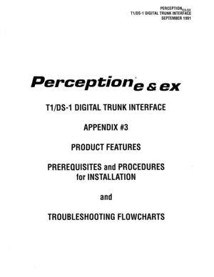 Page 317PERCEPTION,,,, 
Tl/DS-1 DIGITAL TRUNK INTERFACE 
SEPTEMBER 1991 
Perceptionl, & ex 
Tl/DS-1 DIGITAL TRUNK INTERFACE 
APPENDIX #3 
PRODUCT FEATURES 
PREREQUISITES and PROCEDURES 
for INSTALLATION 
and 
TROUBLESHOOTING FLOWCHARTS  