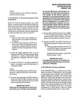 Page 69NOTE: 
A digital telephone with a PDIU-DI attached 
cannot be wall-mounted. 
6.140 PDIU-DI to Personal Computer (PC) 
Installation 
6.141 The PDIU-DI always functions as a DCE 
device; it transmits data on the Receive Data lead 
(RD) and receives data on the Transmit Data lead 
(TD). Most personal computers function as DTE 
devices; PCs transmit data on the TD lead and 
receive data on the RD lead. Follow the steps below 
to install the PDIU-DI to a DTE or DCE PC: 
NOTES: 
1. 
2. 
1) 
2) 
Use the steps...