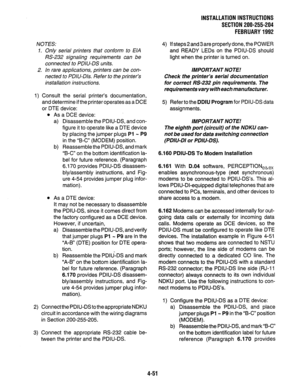 Page 73INSTALLATION INSTRUCTIONS 
SECTlON200-255-204 
FEBRUARY1992 
NOTES: 
1. Only serial printers that conform to EIA 
M-232 signaling requirements can be 
connected to PDIU-DS units. 
2. In rare applications, printers can be con- 
nected to PDIU-Dls. Refer to the printer’s 
installation instructions. 
1) Consult the serial printer’s documentation, 
and determine if the printer operates as a DCE 
or DTE device: 
l As a DCE device: 
a) Disassemble the PDIU-DS, and con- 
figure it to operate like a DTE device...