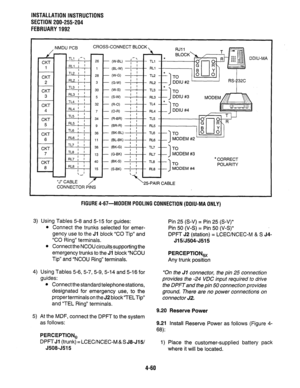 Page 82INSTALLATION INSTRUCTIONS 
SECTION 200-255-204 
FEBRUARY1992 
, NMDU PCB CROSS~ 
CKT 
1 
CKT 
2 
CKT 
3 
CKT 
5 
CKT 
6 
CONNECTOR PINS CONNECT BLOCK  
RJII  
DDll (W-BL) I-: * TLl 
I 
(BL-W) ; , RLl 
(W-G) i / 
I TL2-L TO 
6-W ; i 
I 
RC~ -- DDIU #2 
(W-S) ] ! 
TL3 2 ‘1 -rn 
I 
(S-W) ; ! 
FiL3 
I ’ 
(R-0) I TL4 
(O-R) ; ’ RL4 
I ’ 
(R-BR) : ’ 
! I TLS 
(BR-R) . 
’ I RL5 
W-B’-) f , TL6 
J 
MODEM #2 - 
I 
TO 
MODEM #3 
1 
l CORRECT 
TO 
POLARITY 
MODEM #4 
25-PAIR CABLE J-MA 
FIGURE 4-67-MODEM POOLING...