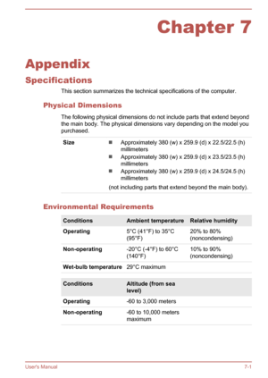 Page 115Chapter 7
Appendix
Specifications This section summarizes the technical specifications of the computer.
Physical Dimensions The following physical dimensions do not include parts that extend beyond
the main body. The physical dimensions vary depending on the model you
purchased.
SizeApproximately 380 (w) x 259.9 (d) x 22.5/22.5 (h)
millimeters
Approximately 380 (w) x 259.9 (d) x 23.5/23.5 (h)
millimeters
Approximately 380 (w) x 259.9 (d) x 24.5/24.5 (h)
millimeters
(not including parts that extend beyond...