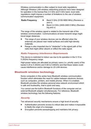 Page 120Wireless communication is often subject to local radio regulations.
Although Wireless LAN wireless networking products have been designed
for operation in the license-free 2.4 GHz and 5 GHz band, local radio regulations might impose a number of limitations to the use of wirelesscommunication equipment.Radio FrequencyBand 5 GHz (5150-5850 MHz) (Revision a
and n)
Band 2.4 GHz (2400-2483.5 MHz) (Revision
b/g and n)
The range of the wireless signal is related to the transmit rate of the
wireless...