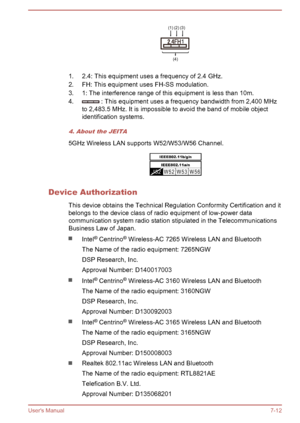 Page 1261. 2.4: This equipment uses a frequency of 2.4 GHz.
2. FH: This equipment uses FH-SS modulation.
3. 1: The interference range of this equipment is less than 10m.
4.
 : This equipment uses a frequency bandwidth from 2,400 MHz
to 2,483.5 MHz. It is impossible to avoid the band of mobile object identification systems.
4. About the JEITA
5GHz Wireless LAN supports W52/W53/W56 Channel.
Device Authorization
This device obtains the Technical Regulation Conformity Certification and it
belongs to the device class...