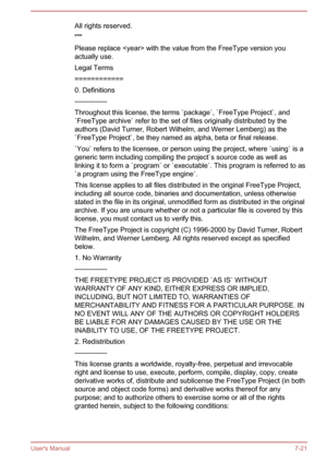 Page 135All rights reserved.
"""
Please replace  with the value from the FreeType version you
actually use.
Legal Terms
============
0. Definitions
--------------
Throughout this license, the terms `package`, `FreeType Project`, and `FreeType archive` refer to the set of files originally distributed by theauthors (David Turner, Robert Wilhelm, and Werner Lemberg) as the
`FreeType Project`, be they named as alpha, beta or final release.
`You` refers to the licensee, or person using the project, where...