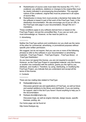 Page 136Redistribution of source code must retain this license file (`FTL.TXT`)
unaltered; any additions, deletions or changes to the original files must
be clearly indicated in accompanying documentation. The copyright
notices of the unaltered, original files must be preserved in all copies of source files.
Redistribution in binary form must provide a disclaimer that states that
the software is based in part of the work of the FreeType Team, in the
distribution documentation. We also encourage you to put an URL...