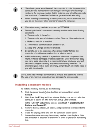 Page 69You should place a mat beneath the computer in order to prevent thecomputer's lid from scratches or damages when you are installing/
replacing the memory module. In this instance, you should avoid mats that are made of materials that hold or generate static electricity.
When installing or removing a memory module, you must ensure that
you do not touch any other internal areas of the computer.
Use only memory modules approved by TOSHIBA.
Do not try to install or remove a memory module under the...