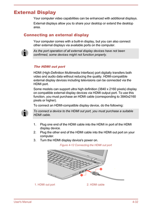 Page 76External DisplayYour computer video capabilities can be enhanced with additional displays.External displays allow you to share your desktop or extend the desktoparea.
Connecting an external display Your computer comes with a built-in display, but you can also connectother external displays via available ports on the computer.As the port operation of all external display devices have not been
confirmed, some devices might not function properly.
The HDMI out port
HDMI (High-Definition Multimedia Interface)...