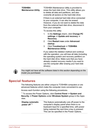 Page 86TOSHIBA
Maintenance UtilityTOSHIBA Maintenance Utility is provided to
erase the hard disk drive. This utility allows you
to delete all data and partitions, and also
overwrite all sectors on the hard disk drive.
If there is an external hard disk drive connected
to your computer, it can also be erased.
However, if you do not want to delete the data
from the external hard disk drive, disconnect it
from your computer.
To access this utility:
1. In the  Settings charm, click  Change PC 
settings -> Update and...