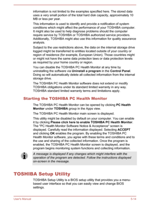 Page 95information is not limited to the examples specified here. The stored data
uses a very small portion of the total hard disk capacity, approximately 10 MB or less per year.
This information is used to identify and provide a notification of system conditions which might affect the performance of your TOSHIBA computer.
It might also be used to help diagnose problems should the computer require service by TOSHIBA or TOSHIBA authorized service providers.Additionally, TOSHIBA might also use this information...