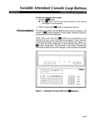 Page 154Variable Attendant Console Loop Buttons 
To Place an Answered Call on Hold: 
1. Press the m button. 
H The m button that the call was answered on will become 
unavailable for call processing. 
2. Press the appropriate m button to reaccess the held call. 
PROGRAMMING This feature is available only with D.04 and later versions of software. The 
number of m buttons assigned to each system attendant console is 
programmed in the DATT Data Block. 
NOTE: When more than four 
q [3 buttons are programmed on the...