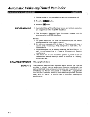 Page 165Automatic Wake-up/Timed Reminder 
2. Dial the number of the guest telephone which is to receive the call. 
3. Press them button. 
4. Press the m button, 
PROGRAMMING 1. Automatic Wake-up/Timed Reminder source and printout destination 
are programmed within the DHMF Data Block. 
2. The Automatic Wake-up/Timed Reminder access code is 
programmed in the DACD Data Block. 
NOTES: 
1. All system telephones can have call registrations (one per station) 
simultaneously set in the system’s memory. 
2. If a call...