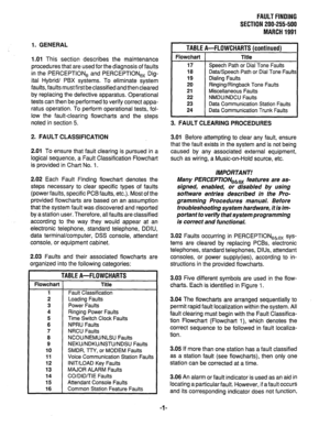 Page 335FAULT FINDING 
SECTION 200-255-500 
MARCH 1991 
1. GENERAL 
1.01 
This section describes the maintenance 
procedures that are used for the diagnosis of faults 
in the PERCEPTlONe and PERCEPTIONex Dig- 
ital Hybrid/ PBX systems. To eliminate system 
faults, faults must first be classified and then cleared 
by replacing the defective apparatus. Operational 
tests can then be performed to verify correct appa- 
ratus operation. To perform operational tests, fol- 
low the fault-clearing flowcharts and the...