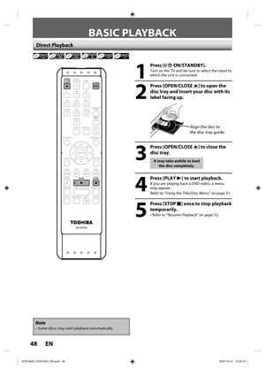 Page 4848 EN48 EN
BASIC PLAYBACK
Direct Playback
1
 Press [I/yy ON/STANDBY].
Turn on the TV and be sure to select the input to 
which the unit is connected.
2
 Press [OPEN/CLOSE A] to open the 
disc tray and insert your disc with its 
label facing up.
Align the disc to 
the disc tray guide.
3
 Press [OPEN/CLOSE A] to close the 
disc tray.
It may take awhile to load 
the disc completely.
4
 Press [PLAY B] to start playback.
If you are playing back a DVD-video, a menu 
may appear.
Refer to “Using the Title/Disc...