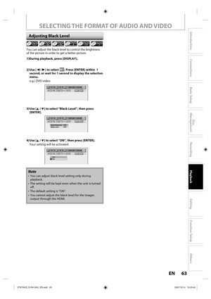 Page 6363 EN63 EN
Disc 
Management
Recording
Playback
Introduction
Connections
Basic Setup
Editing
Function Setup
Others
You can adjust the black level to control the brightness 
of the picture in order to get a better picture.
1)During playback, press [DISPLAY].
2) Use  [{ / B] to select 
. Press [ENTER] within  1 
second, or wait for 1 second to display the selection 
menu.
e.g.) DVD-video 
1/   5 1/   5DVD0:01:00 / 1:23:45Video
3) Use  [K / L] to select “Black Level”, then press 
[ENTER].
1/   5 1/...