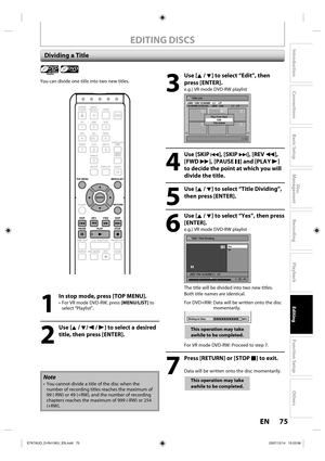 Page 7575 EN75 EN
Disc 
Management
Recording
Playback
Introduction
Connections
Basic Setup
Editing
Function Setup
Others
EDITING DISCS
Dividing a Title
Playlist 
You can divide one title into two new titles.
Note
•  You cannot divide a title of the disc when the 
number of recording titles reaches the maximum of 
99 (-RW) or 49 (+RW), and the number of recording 
chapters reaches the maximum of 999 (-RW) or 254 
(+RW).
1
  In stop mode, press [TOP MENU].
•  For VR mode DVD-RW, press [MENU/LIST] to 
select...