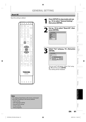 Page 9191 EN91 EN
Disc 
Management
Recording
Playback
Introduction
Connections
Basic Setup
Editing
Function Setup
Others
Reset the setting to default.
1
  Press [SETUP] in stop mode and use 
[K / L] to select “General Setting”, 
then press [ENTER].
2
 Use [K / L] to select “Reset All”, then 
press [ENTER].
General Setting
Playback
Display
Video
Recording
Clock
HDMI
Reset All
3
  Select “Yes” using [K / L] , then press 
[ENTER].
General Setting
Playback
Display
Video
Recording
Clock
HDMI
Reset All
Reset to...