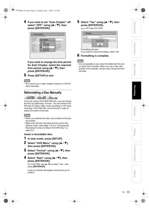 Page 3535EN
Introduction ConnectionsBasic Setup Playback
EditingOthers Function Setup
Recording4If you wish to set “Auto Chapter” off, 
select “OFF” using [U / D], then 
press [ENTER/OK]. 
If you wish to change the time period 
for Auto Chapter, select the required 
time period using [U / D], then 
press [ENTER/OK].
5Press [SETUP] to exit.
Note
• You cannot set or clear chapter markers on DVD-R 
discs manually. 
Reformatting a Disc Manually
If you are using a DVD-RW/+RW disc, you can format 
the disc by...