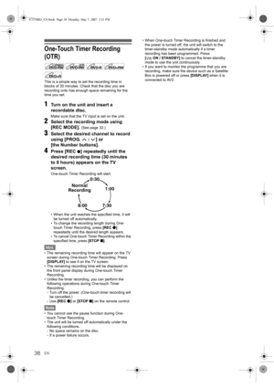 Page 3838EN
One-Touch Timer Recording 
(OTR)
This is a simple way to set the recording time in 
blocks of 30 minutes. Check that the disc you are 
recording onto has enough space remaining for the 
time you set.
1Turn on the unit and insert a 
recordable disc.
Make sure that the TV input is set on the unit.
2Select the recording mode using 
[REC MODE]. 
(See page 32.)
3Select the desired channel to record 
using [PROG. 
 / ] or 
[the Number buttons].
4Press [REC I] repeatedly until the 
desired recording time...