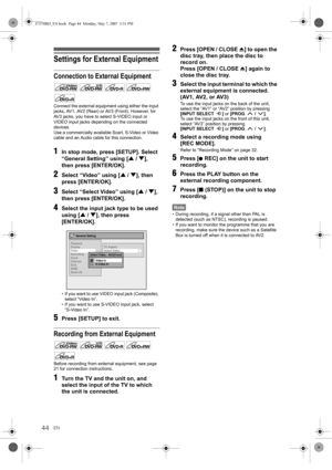 Page 4444EN
Settings for External Equipment
Connection to External Equipment
Connect the external equipment using either the input 
jacks, AV1, AV2 (Rear) or AV3 (Front). However, for 
AV3 jacks, you have to select S-VIDEO input or 
VIDEO input jacks depending on the connected 
devices.
Use a commercially available Scart, S-Video or Video 
cable and an Audio cable for this connection.
1In stop mode, press [SETUP]. Select 
“General Setting” using [U / D], 
then press [ENTER/OK].
2Select “Video” using [U / D],...