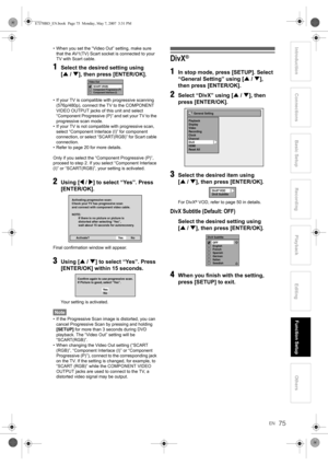 Page 75EN75
Introduction ConnectionsBasic Setup Playback
EditingOthers Function Setup
Recording• When you set the “Video Out” setting, make sure 
that the AV1(TV) Scart socket is connected to your 
TV with Scart cable.
1Select the desired setting using 
[U / D], then press [ENTER/OK].
• If your TV is compatible with progressive scanning 
(576p/480p), connect the TV to the COMPONENT 
VIDEO OUTPUT jacks of this unit and select 
“Component Progressive (P)” and set your TV to the 
progressive scan mode.
• If your...