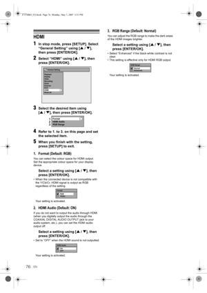 Page 76EN76
HDMI
1
In stop mode, press [SETUP]. Select 
“General Setting” using [U / D], 
then press [ENTER/OK].
2Select “HDMI” using [U / D], then 
press [ENTER/OK].
3Select the desired item using 
[U / D], then press [ENTER/OK].
4Refer to 1. to 3. on this page and set 
the selected item.
5When you finish with the setting, 
press [SETUP] to exit.
1. Format (Default: RGB)
You can select the colour space for HDMI output.
Set the appropriate colour space for your display 
device.
Select a setting using [U / D],...