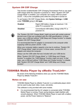 Page 102System ON CDP ChargeThis function enable/disable CDP (Charging Downstream Port) to use rapid
USB charge while the computer is powered on. When "System ON CDP Charge Mode" is enabled, your computer can supply USB bus power
(DC5V, 1.5A) to the compatible ports while the computer is turned on.
To set System ON CDP Charge Mode, click  System Settings -> USB
under  TOSHIBA  group in All apps.EnabledRapid USB battery charge at maximum 1.5A
while PC is powered On.DisabledConventional USB battery charge...