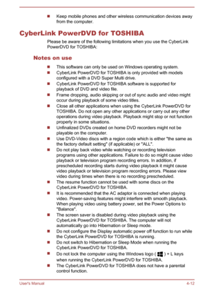 Page 63Keep mobile phones and other wireless communication devices away
from the computer.
CyberLink PowerDVD for TOSHIBA Please be aware of the following limitations when you use the CyberLink
PowerDVD for TOSHIBA:
Notes on use
This software can only be used on Windows operating system.
CyberLink PowerDVD for TOSHIBA is only provided with models configured with a DVD Super Multi drive.
CyberLink PowerDVD for TOSHIBA software is supported for
playback of DVD and video file.
Frame dropping, audio skipping or out...