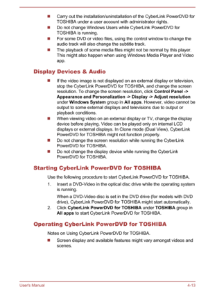 Page 64Carry out the installation/uninstallation of the CyberLink PowerDVD for
TOSHIBA under a user account with administrator rights.
Do not change Windows Users while CyberLink PowerDVD for TOSHIBA is running.
For some DVD or video files, using the control window to change theaudio track will also change the subtitle track.
The playback of some media files might not be normal by this player.This might also happen when using Windows Media Player and Video app.
Display Devices & Audio
If the video image is not...