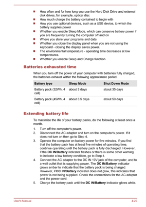 Page 73How often and for how long you use the Hard Disk Drive and external
disk drives, for example, optical disc
How much charge the battery contained to begin with
How you use optional devices, such as a USB device, to which the battery supplies power
Whether you enable Sleep Mode, which can conserve battery power ifyou are frequently turning the computer off and on
Where you store your programs and data
Whether you close the display panel when you are not using thekeyboard - closing the display saves power....
