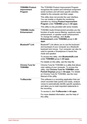 Page 93TOSHIBA Product
Improvement
ProgramThe TOSHIBA Product Improvement Program
recognizes the system and individual component serial numbers and will track specific activitiesrelated to the computer and their usage.
This utility does not provide the user interface.
You can enable or disable the monitoring
operation by clicking  Product Improvement 
Program  under TOSHIBA  group in All apps.
This utility is only provided with some models.TOSHIBA Audio
EnhancementTOSHIBA Audio Enhancement provides you the...