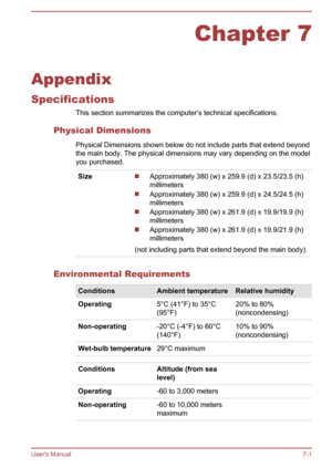 Page 111Chapter 7
Appendix
Specifications This section summarizes the computer’s technical specifications.
Physical Dimensions Physical Dimensions shown below do not include parts that extend beyondthe main body. The physical dimensions may vary depending on the model
you purchased.
SizeApproximately 380 (w) x 259.9 (d) x 23.5/23.5 (h)
millimeters
Approximately 380 (w) x 259.9 (d) x 24.5/24.5 (h)
millimeters
Approximately 380 (w) x 261.9 (d) x 19.9/19.9 (h)
millimeters
Approximately 380 (w) x 261.9 (d) x...