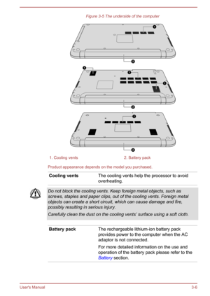 Page 38Figure 3-5 The underside of the computer1. Cooling vents2. Battery pack
Product appearance depends on the model you purchased.
Cooling ventsThe cooling vents help the processor to avoidoverheating.Do not block the cooling vents. Keep foreign metal objects, such as
screws, staples and paper clips, out of the cooling vents. Foreign metal objects can create a short circuit, which can cause damage and fire,possibly resulting in serious injury.
Carefully clean the dust on the cooling vents’ surface using a...